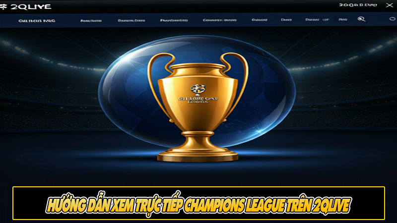 Hướng Dẫn Xem Trực Tiếp Champions League Trên 2Qlive