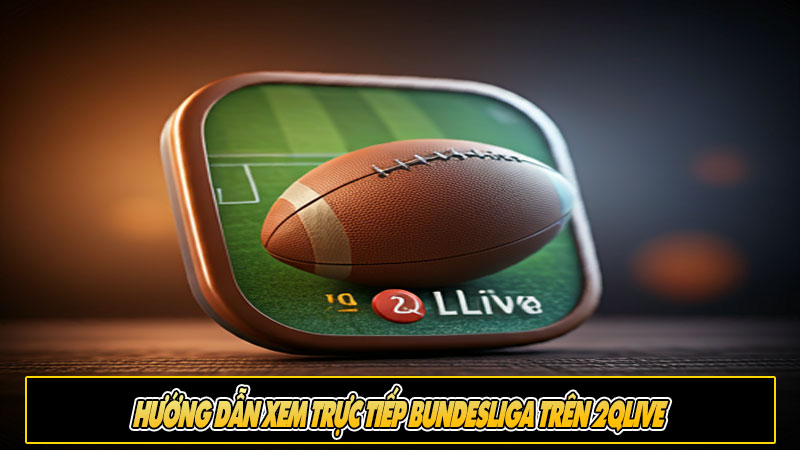 Hướng dẫn xem trực tiếp Bundesliga trên 2Qlive