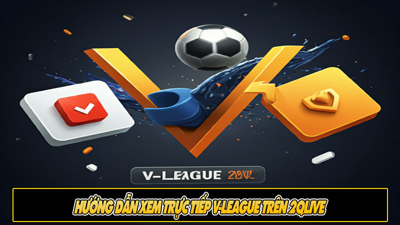 Hướng dẫn xem trực tiếp V-League trên 2Qlive