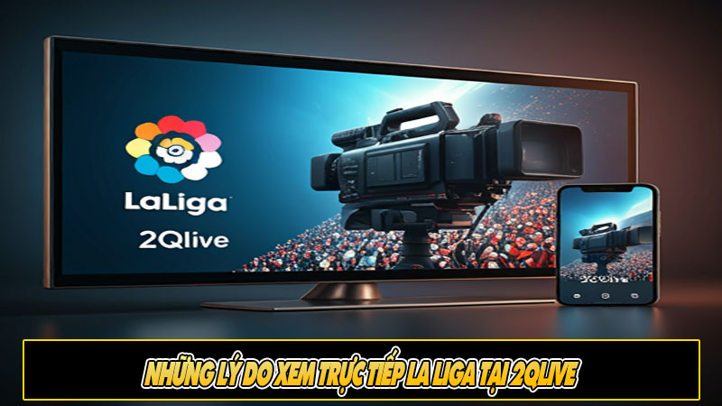 Những lý do xem trực tiếp La Liga tại 2Qlive