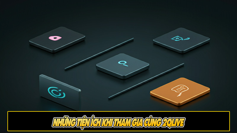 Những tiện ích khi tham gia cùng 2Qlive