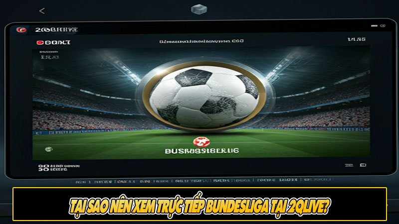 Tại sao nên xem trực tiếp Bundesliga tại 2Qlive?